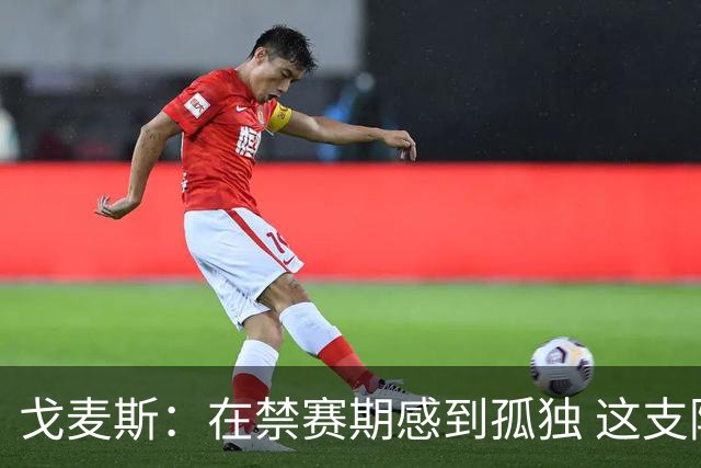 戈麦斯：在禁赛期感到孤独 这支阿根廷比在卡塔尔夺冠的那支更强
